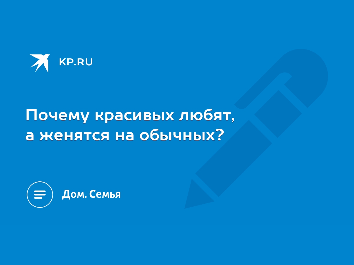 Почему красивых любят, а женятся на обычных? - KP.RU