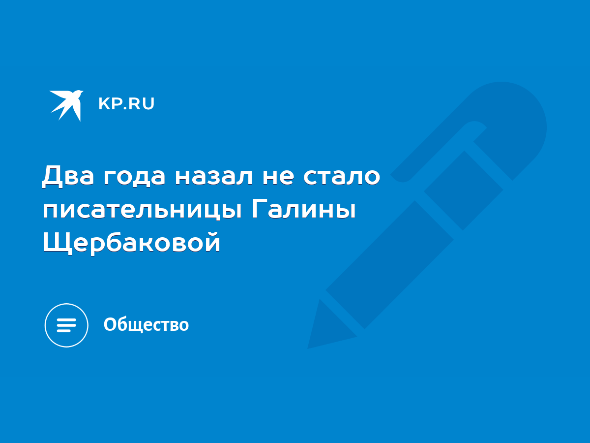 Два года назал не стало писательницы Галины Щербаковой - KP.RU