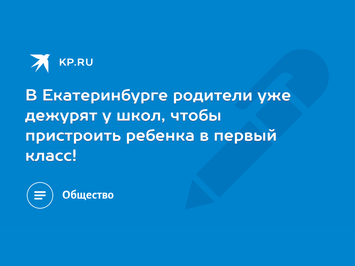 В Екатеринбурге родители уже дежурят у школ, чтобы пристроить ребенка в  первый класс! - KP.RU