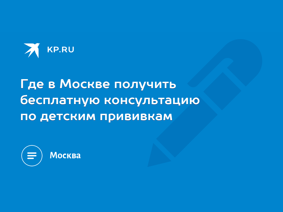 Где в Москве получить бесплатную консультацию по детским прививкам - KP.RU