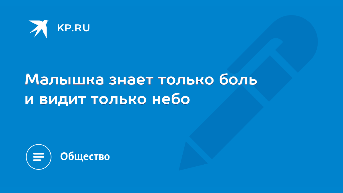 Малышка знает только боль и видит только небо - KP.RU