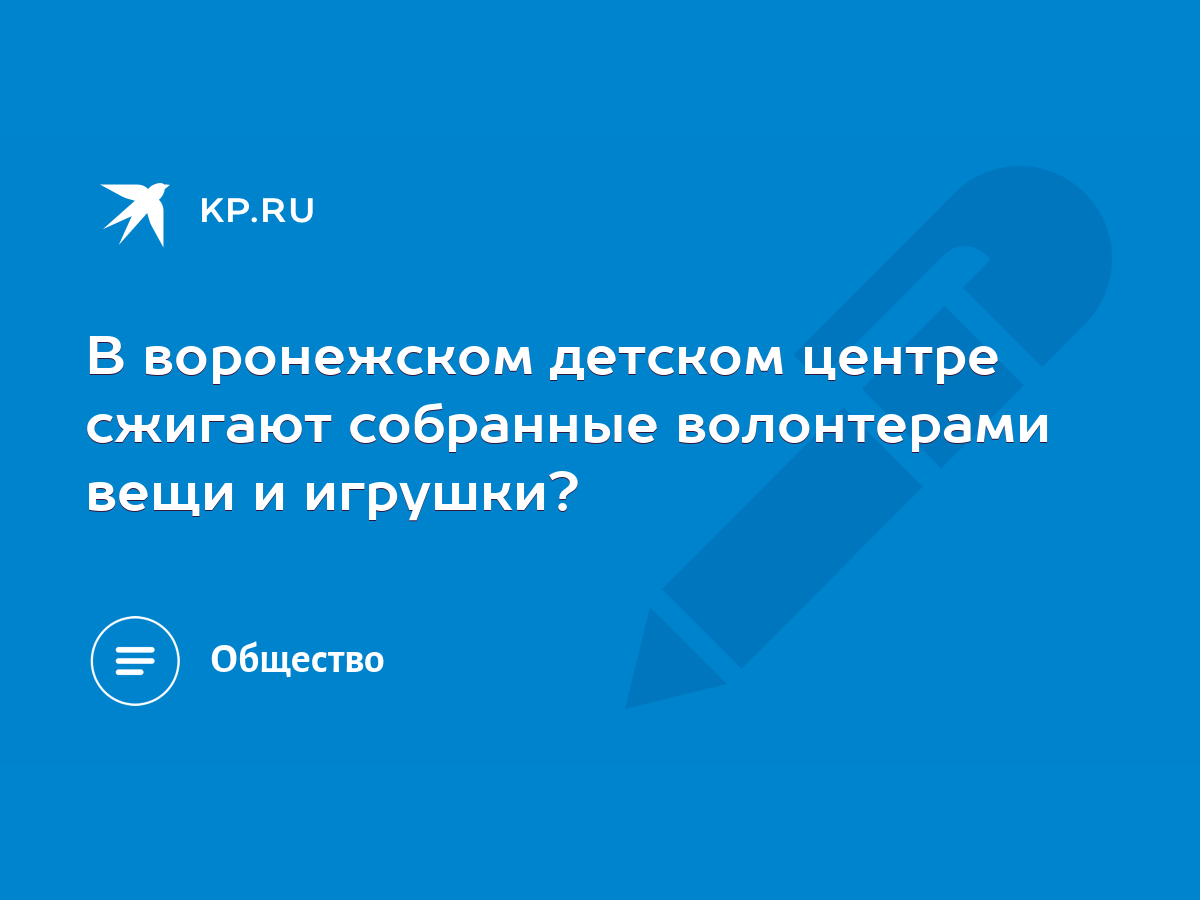 В воронежском детском центре сжигают собранные волонтерами вещи и игрушки?  - KP.RU