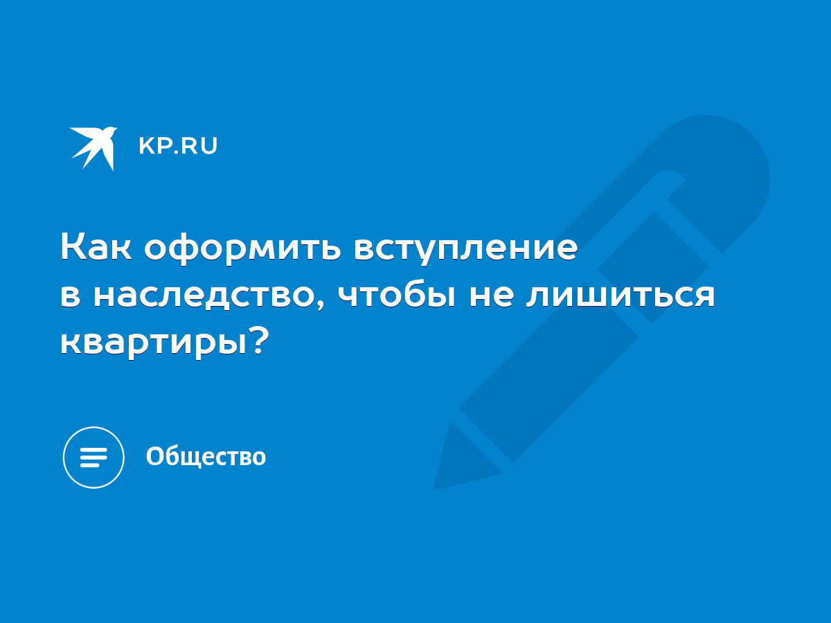 Как оформить вступление в наследство, чтобы не лишиться квартиры? - KP.RU