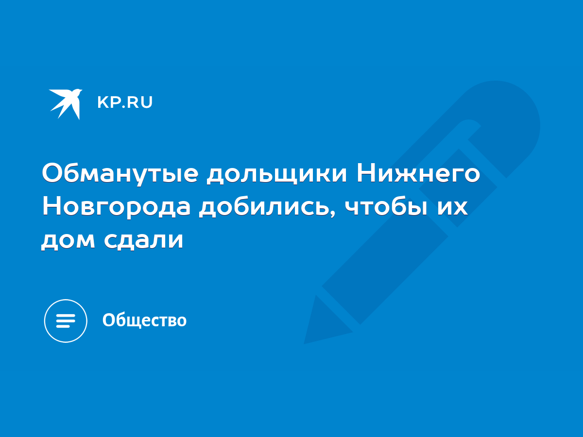 Обманутые дольщики Нижнего Новгорода добились, чтобы их дом сдали - KP.RU