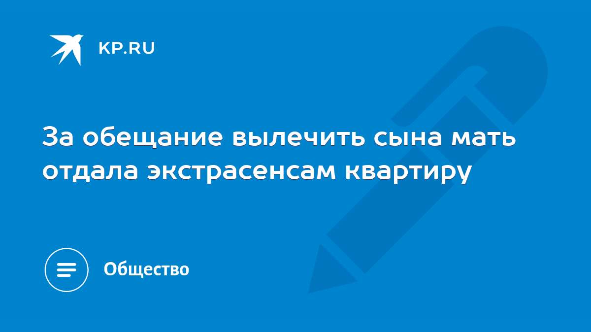 За обещание вылечить сына мать отдала экстрасенсам квартиру - KP.RU