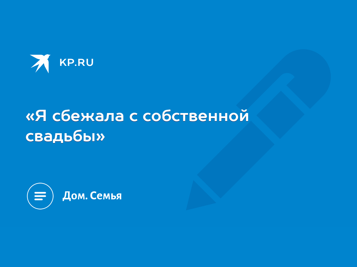 Я сбежала с собственной свадьбы» - KP.RU