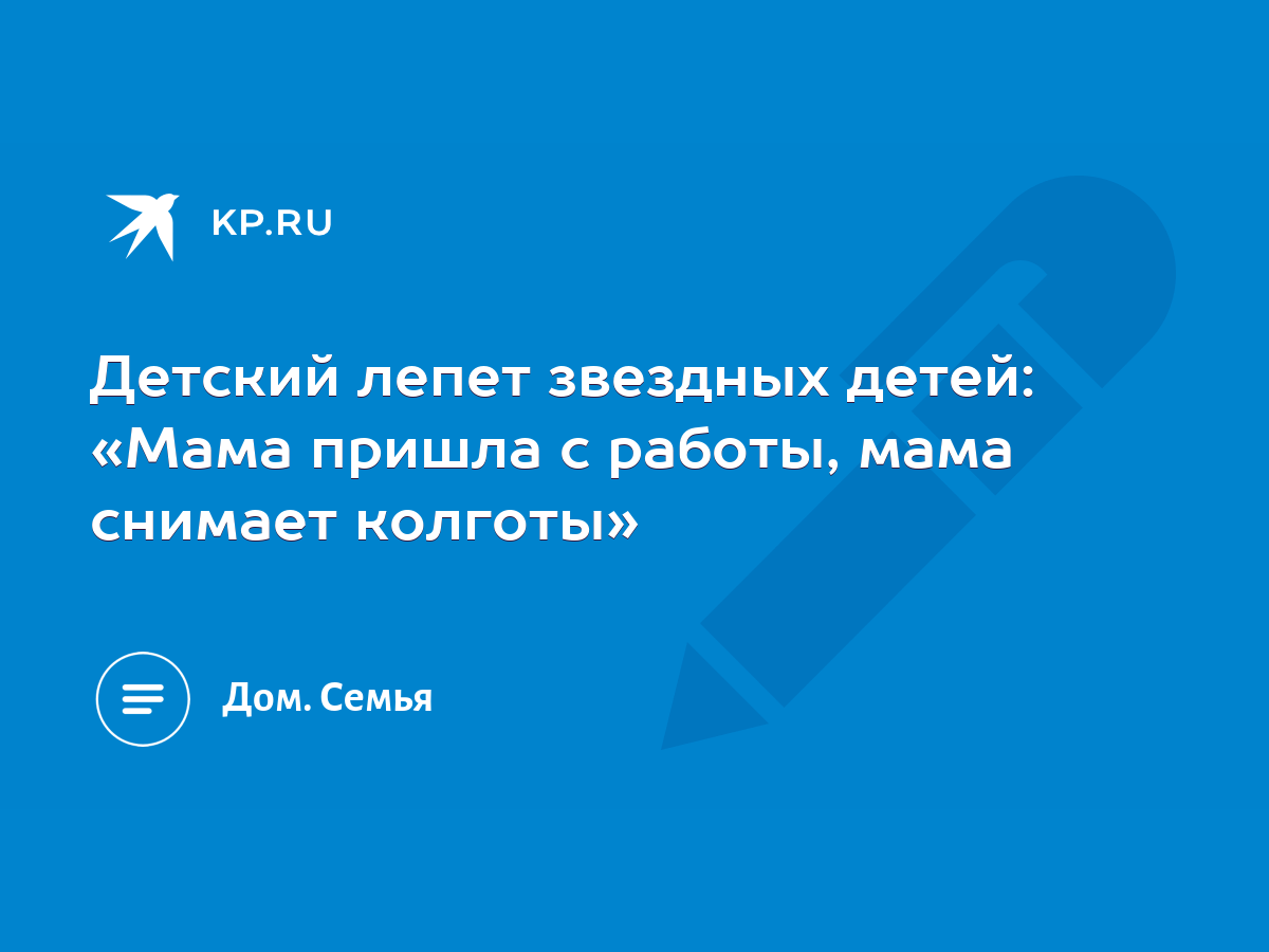 Детский лепет звездных детей: «Мама пришла с работы, мама снимает колготы»  - KP.RU