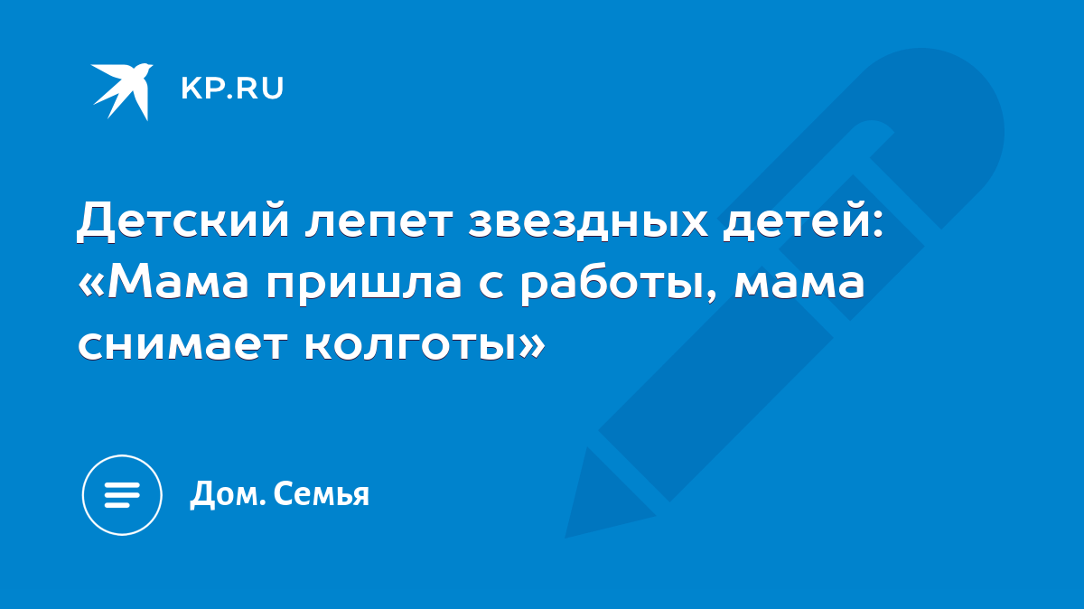 Детский лепет звездных детей: «Мама пришла с работы, мама снимает колготы»  - KP.RU