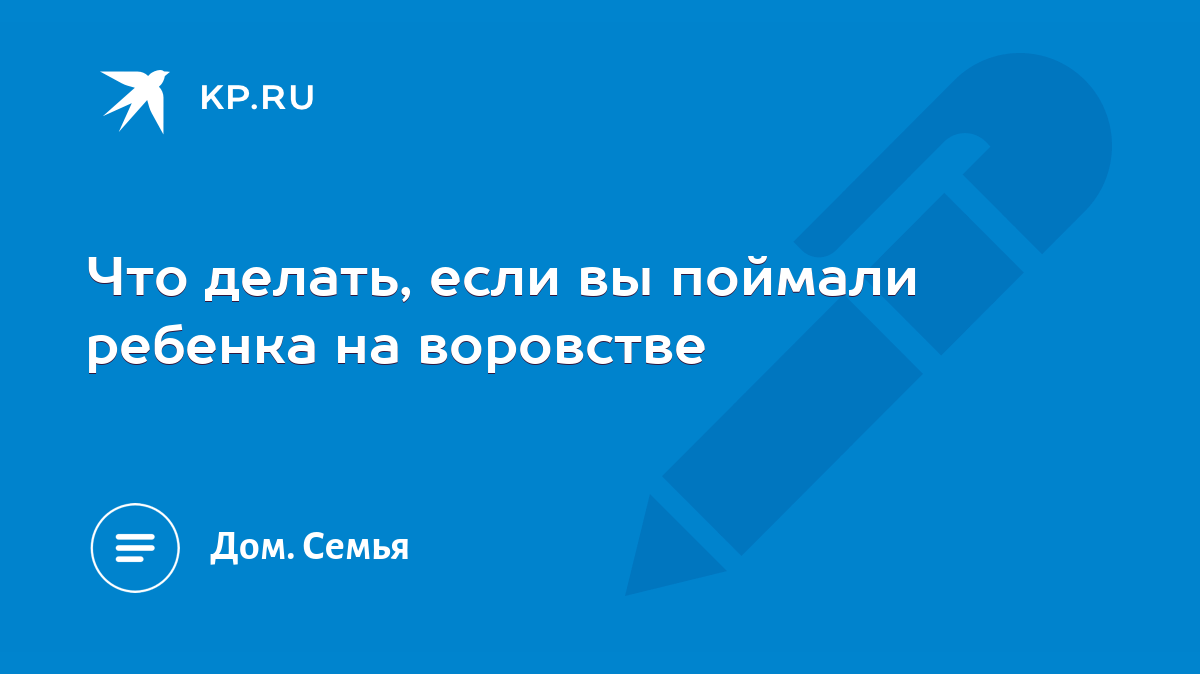 Что делать, если вы поймали ребенка на воровстве - KP.RU