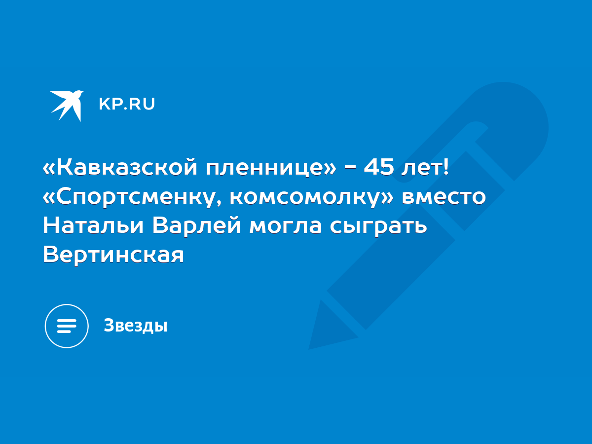 Кавказской пленнице» - 45 лет! «Спортсменку, комсомолку» вместо Натальи  Варлей могла сыграть Вертинская - KP.RU