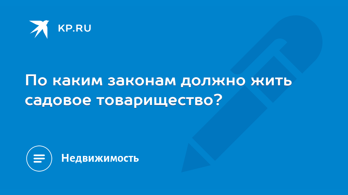 По каким законам должно жить садовое товарищество? - KP.RU