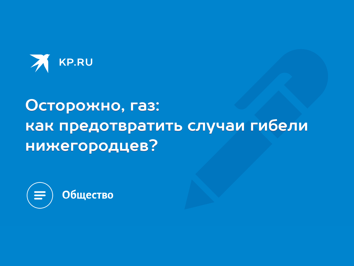 Осторожно, газ: как предотвратить случаи гибели нижегородцев? - KP.RU