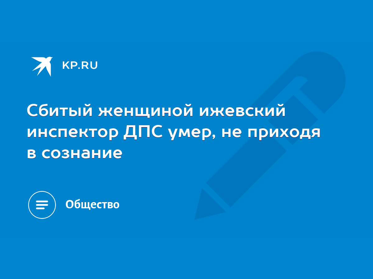 Сбитый женщиной ижевский инспектор ДПС умер, не приходя в сознание - KP.RU