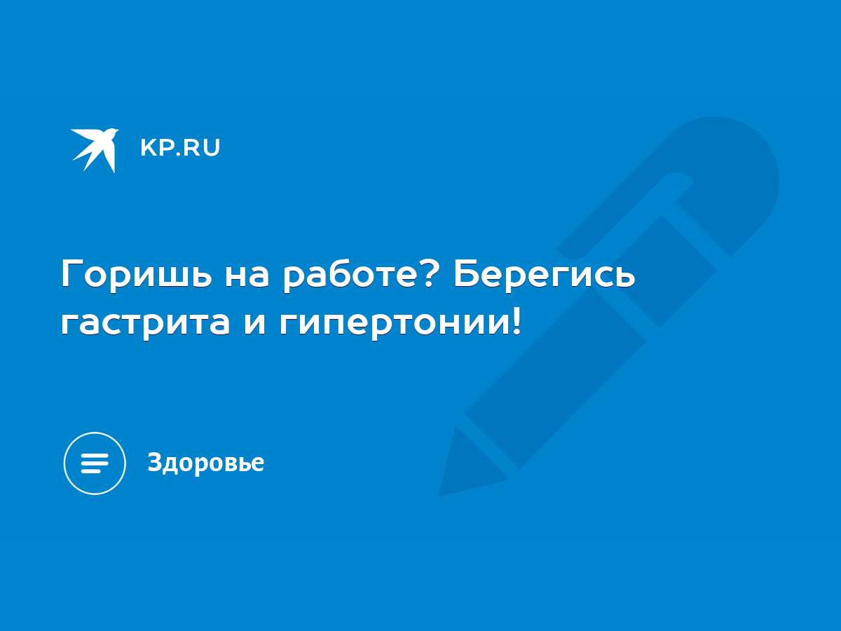 Горишь на работе? Берегись гастрита и гипертонии! - KP.RU