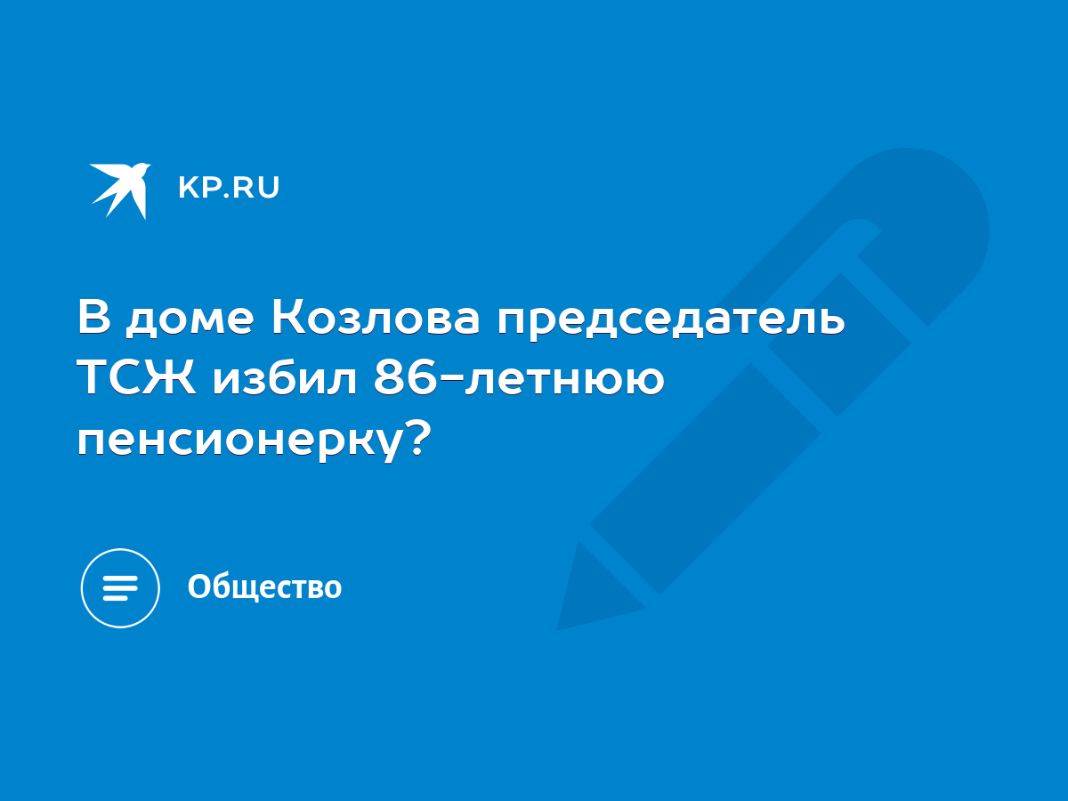 В доме Козлова председатель ТСЖ избил 86-летнюю пенсионерку? - KP.RU