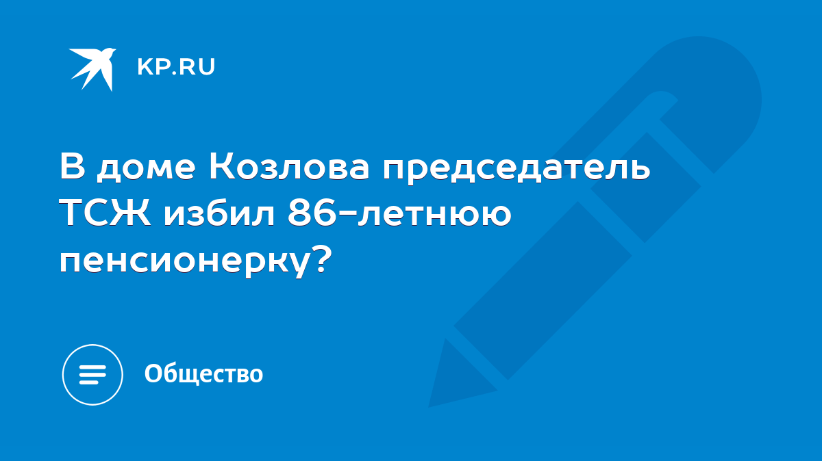 В доме Козлова председатель ТСЖ избил 86-летнюю пенсионерку? - KP.RU