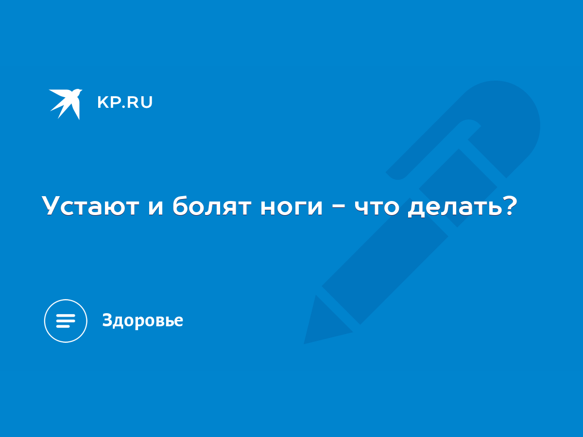 Устают и болят ноги - что делать? - KP.RU