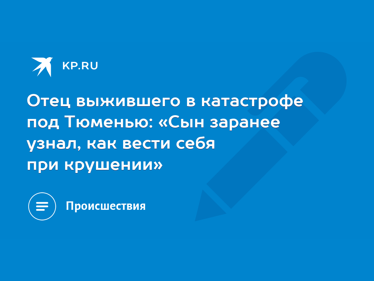 Отец выжившего в катастрофе под Тюменью: «Сын заранее узнал, как вести себя  при крушении» - KP.RU