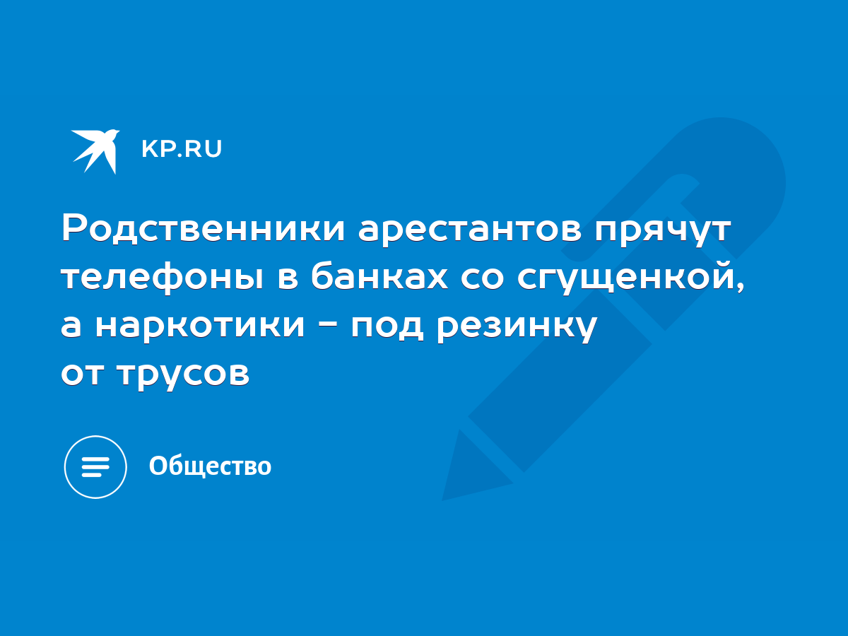 Родственники арестантов прячут телефоны в банках со сгущенкой, а наркотики  - под резинку от трусов - KP.RU