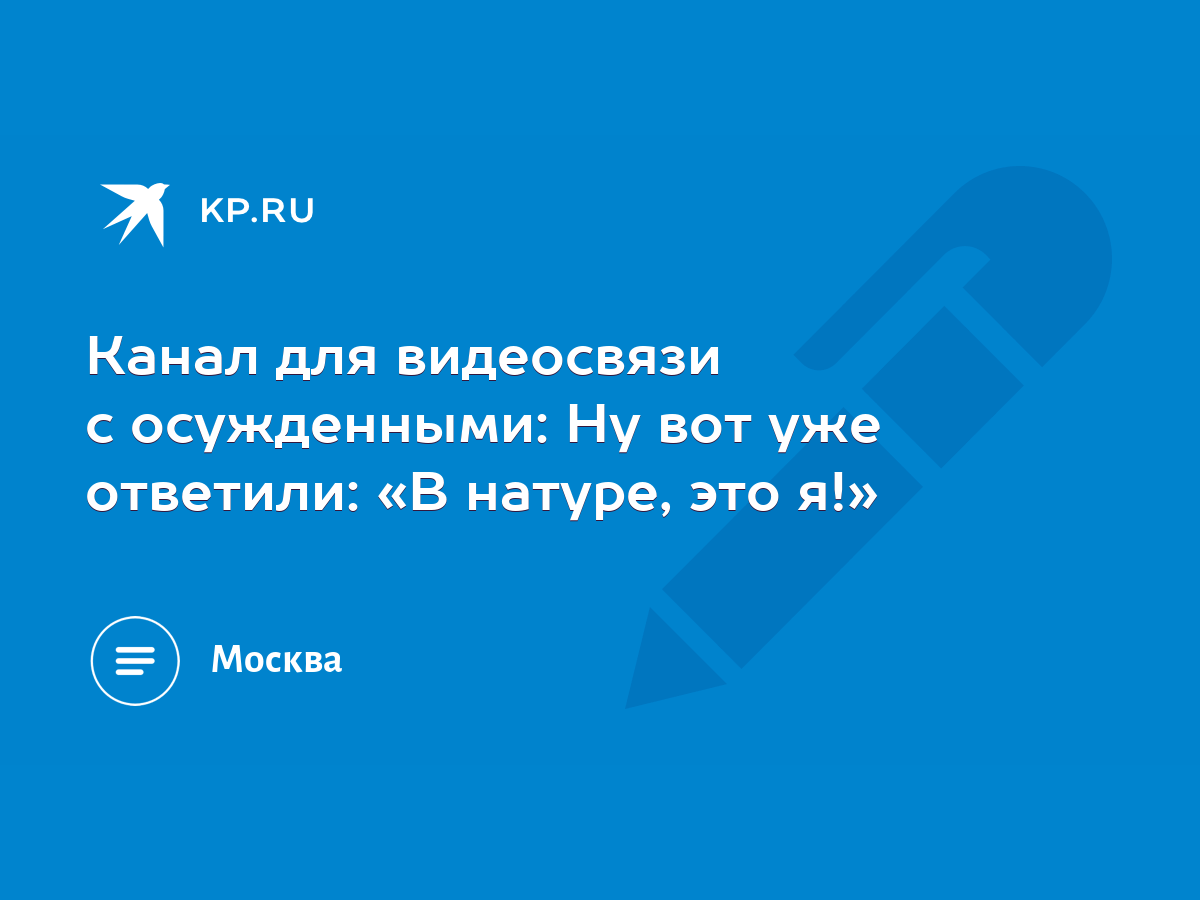 Канал для видеосвязи с осужденными: Ну вот уже ответили: «В натуре, это я!»  - KP.RU