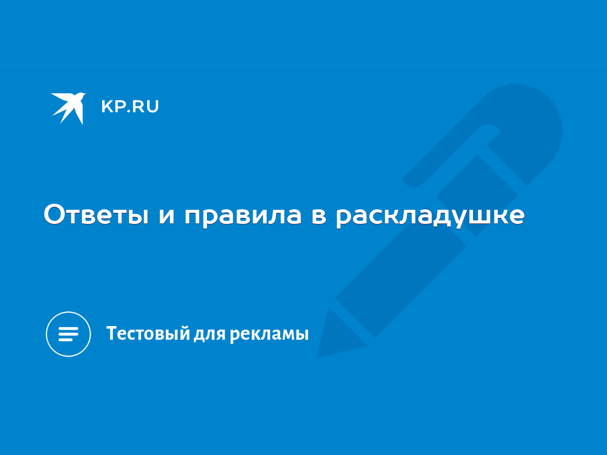 Ответы и правила в раскладушке - KP.RU