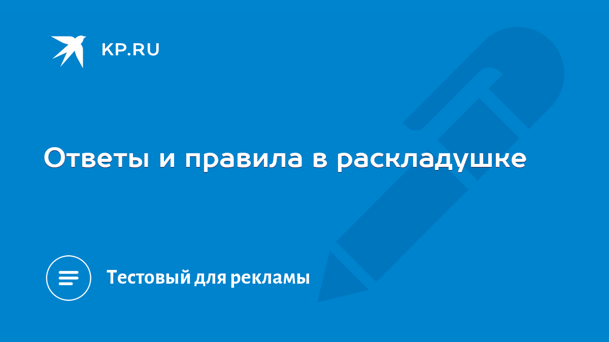 Ответы и правила в раскладушке - KP.RU