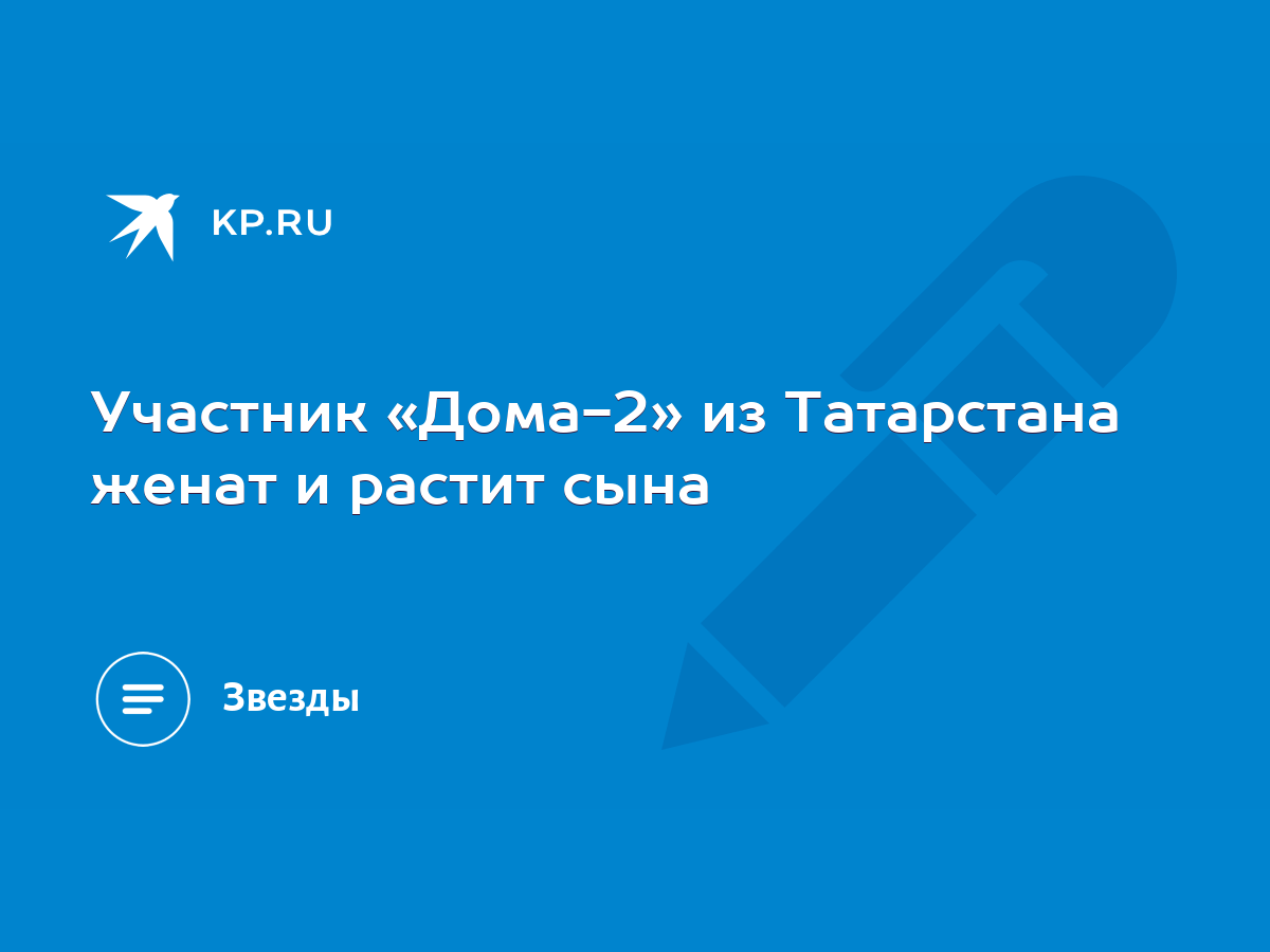 Участник «Дома-2» из Татарстана женат и растит сына - KP.RU