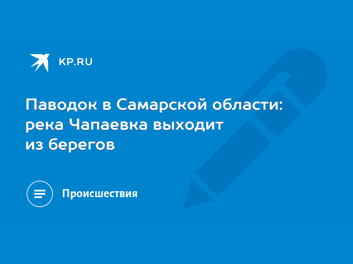 Паводок в Самарской области: река Чапаевка выходит из берегов - KP.RU