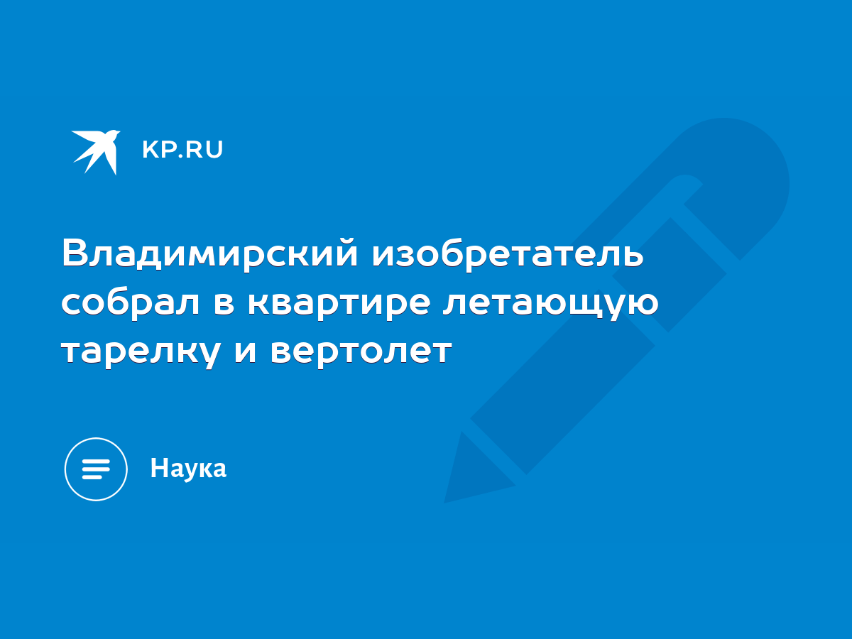 Владимирский изобретатель собрал в квартире летающую тарелку и вертолет -  KP.RU