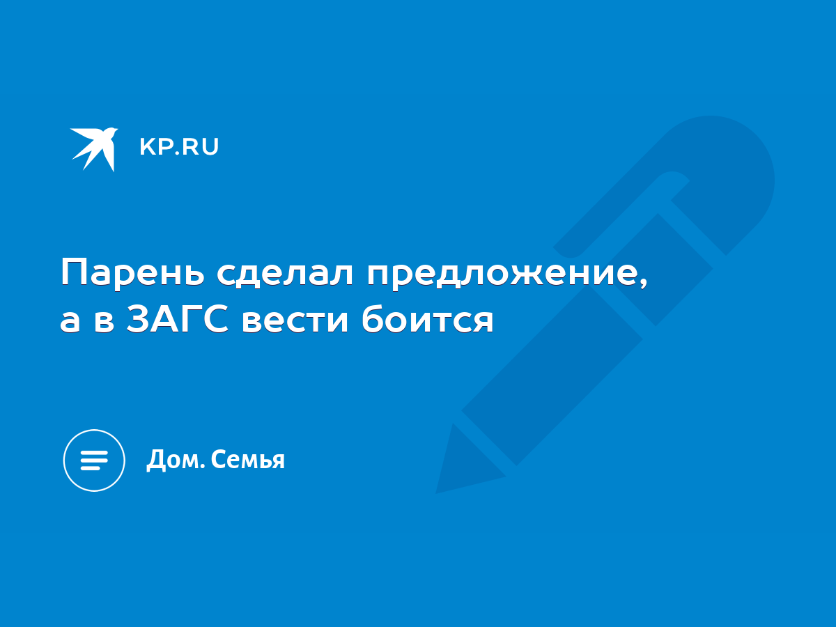 Парень сделал предложение, а в ЗАГС вести боится - KP.RU