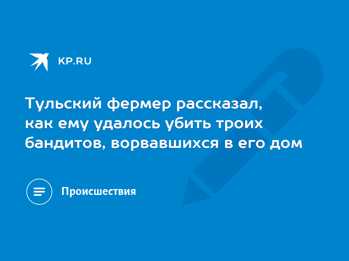 Тульский фермер рассказал, как ему удалось убить троих бандитов,  ворвавшихся в его дом - KP.RU