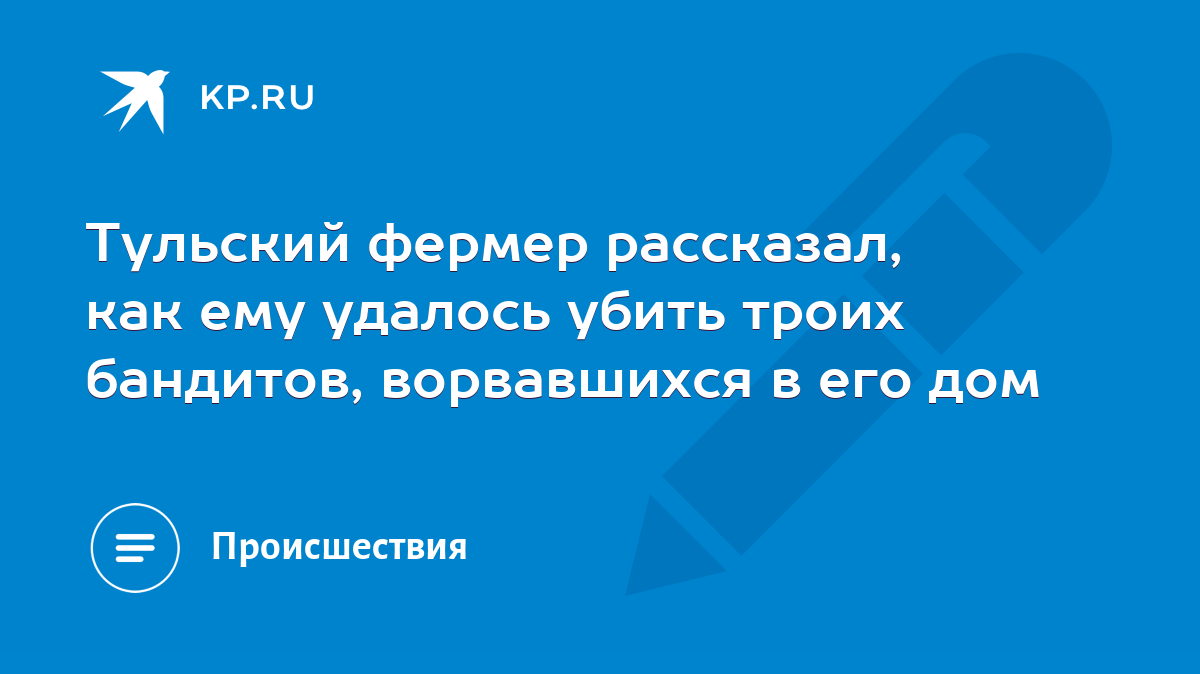 Тульский фермер рассказал, как ему удалось убить троих бандитов,  ворвавшихся в его дом - KP.RU