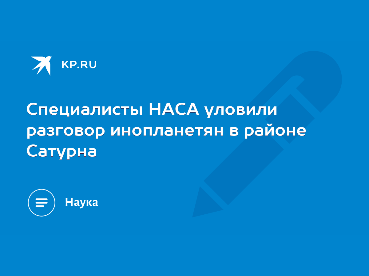 Специалисты НАСА уловили разговор инопланетян в районе Сатурна - KP.RU