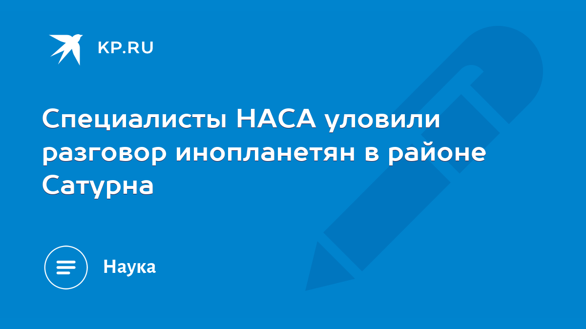 Специалисты НАСА уловили разговор инопланетян в районе Сатурна - KP.RU