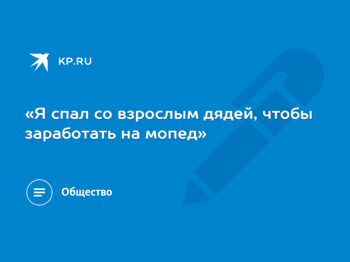 «Я спал со взрослым дядей, чтобы заработать на мопед» - KP.RU