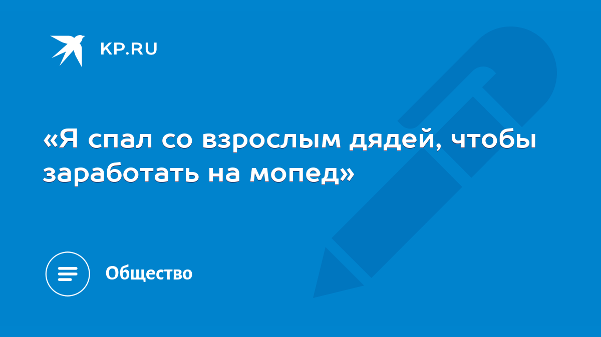 Я спал со взрослым дядей, чтобы заработать на мопед» - KP.RU