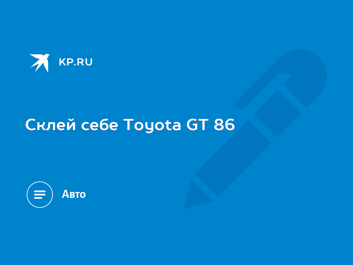 Склей себе Toyota GT 86 - KP.RU