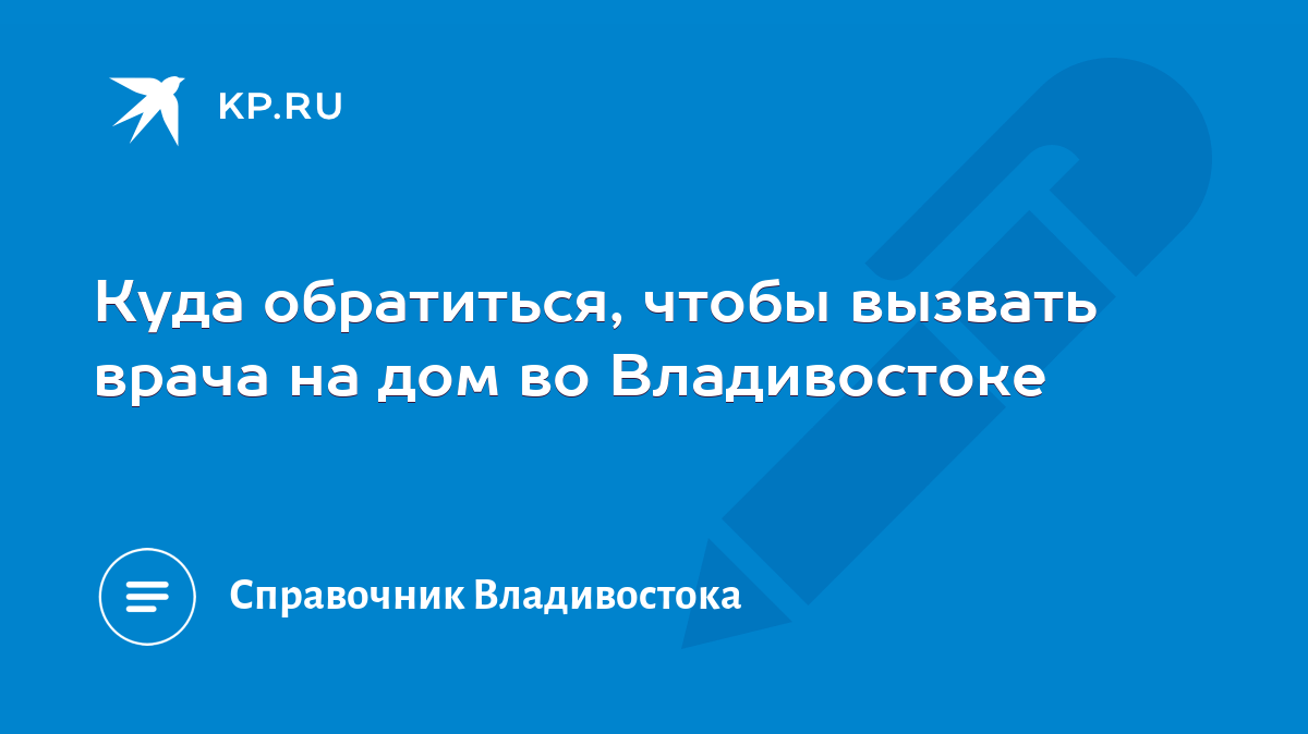 Куда обратиться, чтобы вызвать врача на дом во Владивостоке - KP.RU