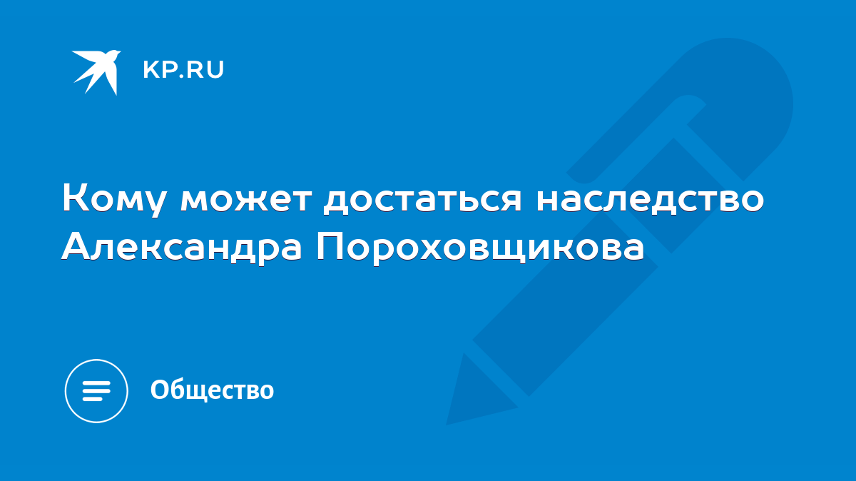 Кому может достаться наследство Александра Пороховщикова - KP.RU