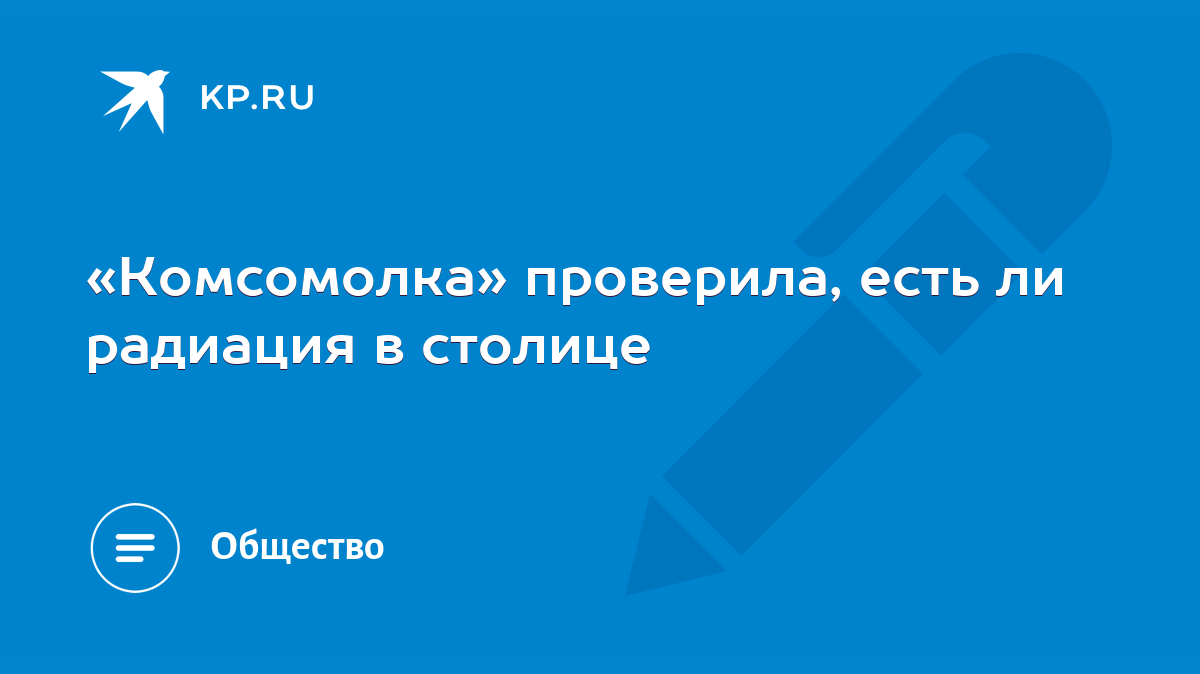 Комсомолка» проверила, есть ли радиация в столице - KP.RU