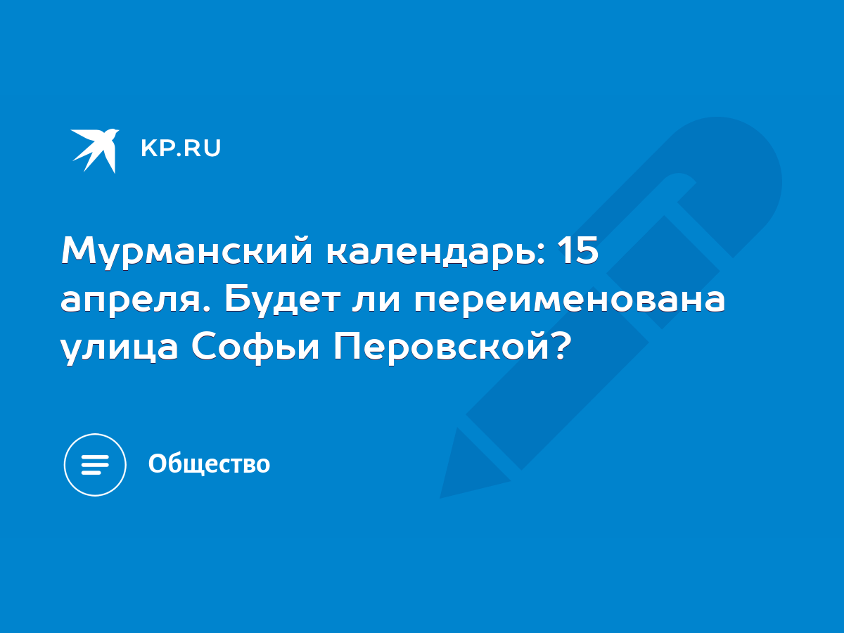 Мурманский календарь: 15 апреля. Будет ли переименована улица Софьи  Перовской? - KP.RU