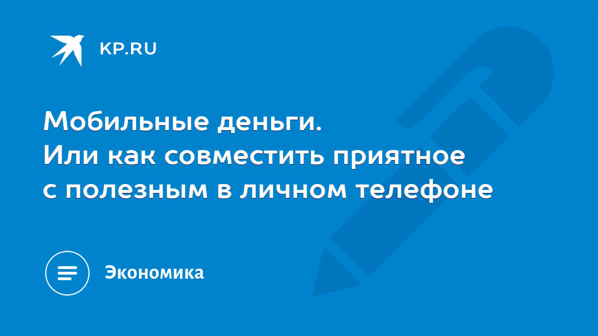 Мобильные деньги. Или как совместить приятное с полезным в личном телефоне  - KP.RU