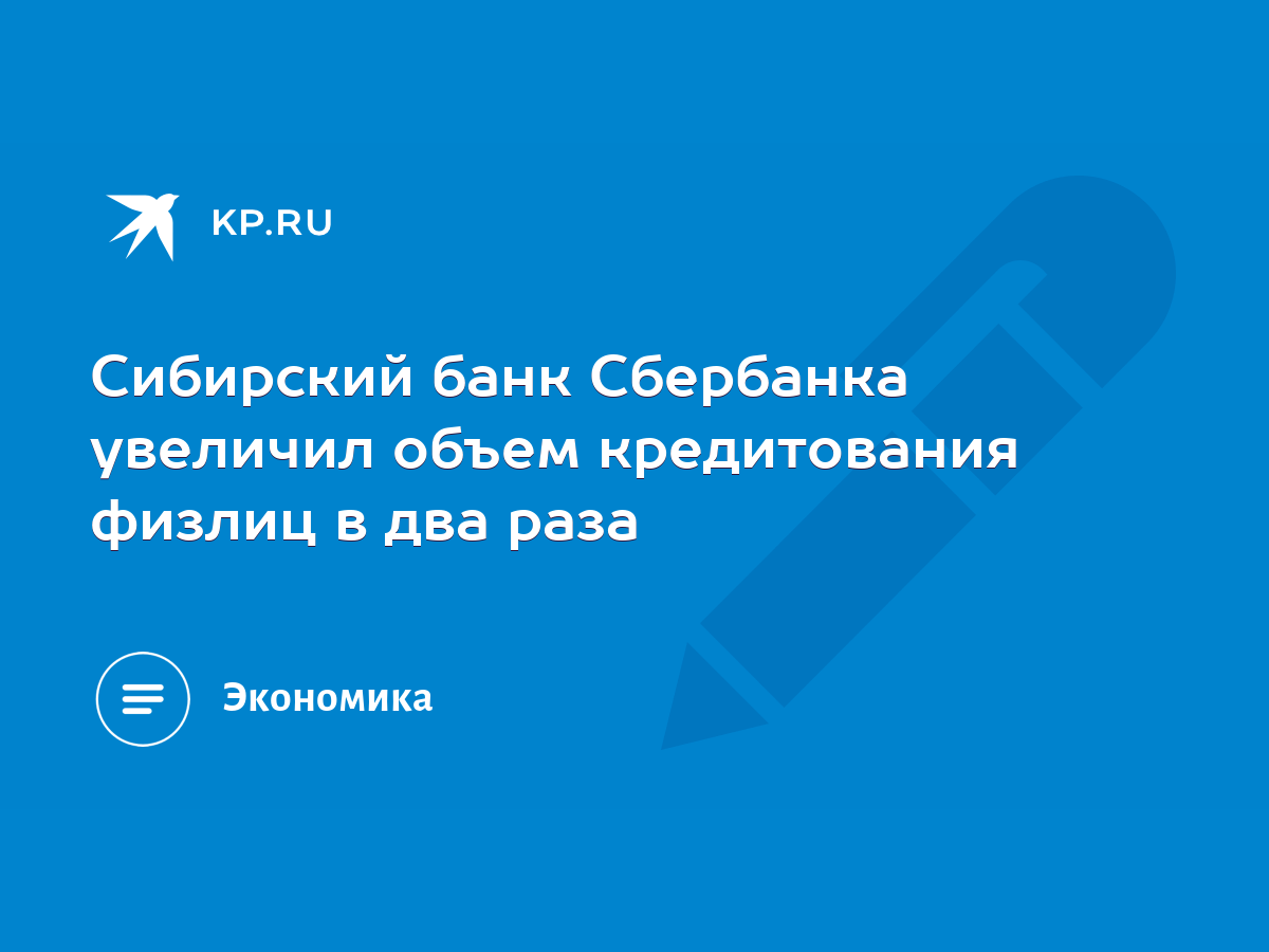 Сибирский банк Сбербанка увеличил объем кредитования физлиц в два раза -  KP.RU