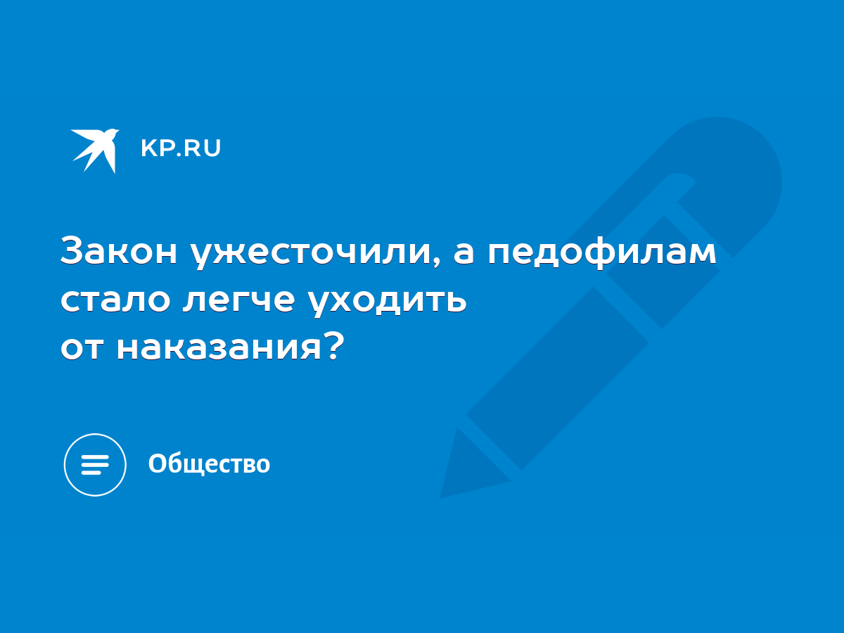 Закон ужесточили, а педофилам стало легче уходить от наказания? - KP.RU