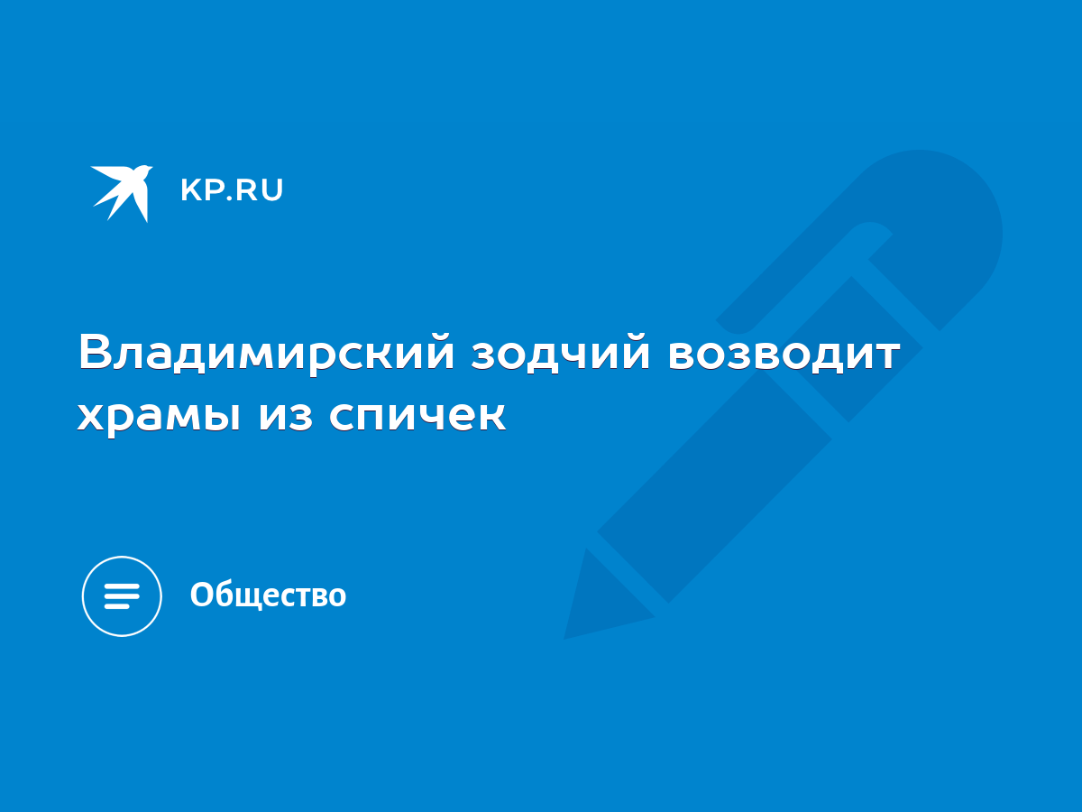 Владимирский зодчий возводит храмы из спичек - KP.RU