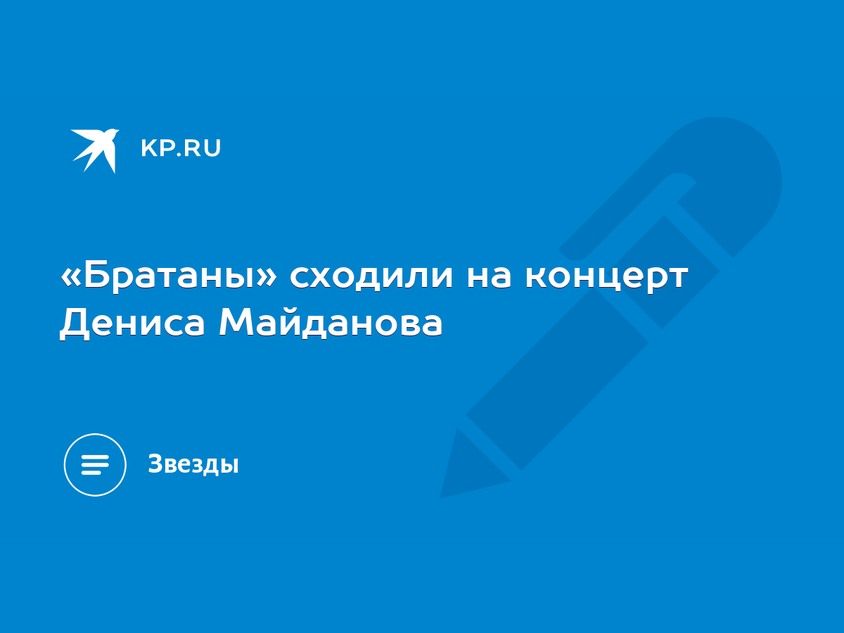 Братаны» сходили на концерт Дениса Майданова - KP.RU