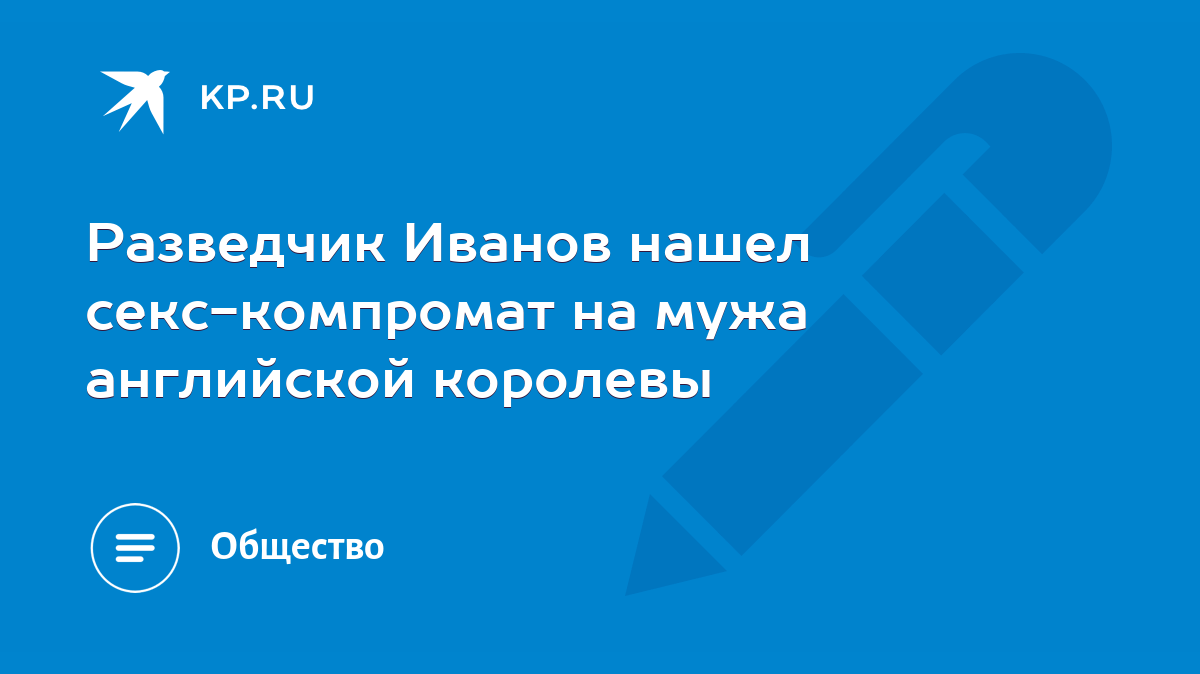 Разведчик Иванов нашел секс-компромат на мужа английской королевы - KP.RU