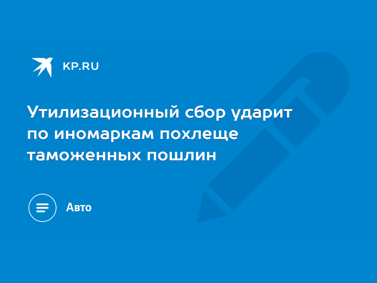 Утилизационный сбор ударит по иномаркам похлеще таможенных пошлин - KP.RU