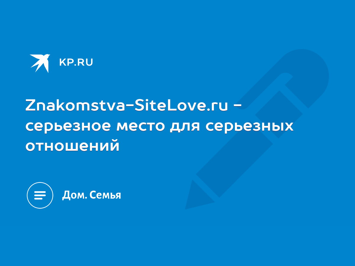 Znakomstva-SiteLove.ru - серьезное место для серьезных отношений - KP.RU