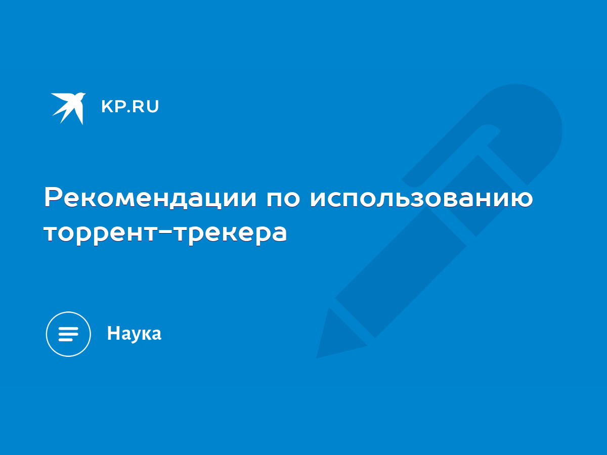 Рекомендации по использованию торрент-трекера - KP.RU